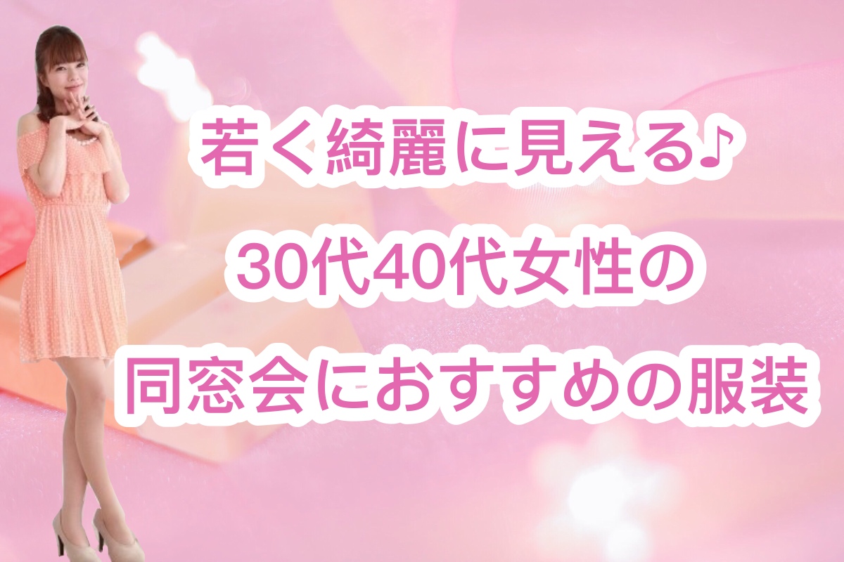 同窓会の服装に迷っている３０代４０代女性におすすめ 若くて綺麗って言われちゃうコツ 美容家華子の大人ビューティー研究部